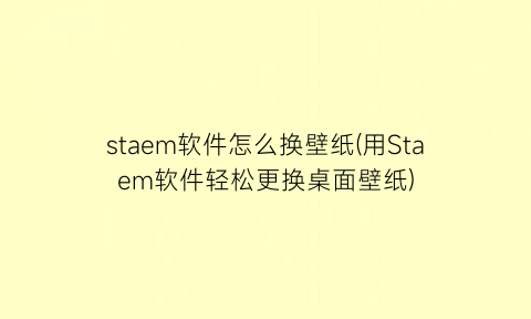 staem软件怎么换壁纸(用Staem软件轻松更换桌面壁纸)