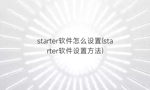starter软件怎么设置(starter软件设置方法)