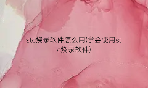 stc烧录软件怎么用(学会使用stc烧录软件)