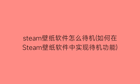“steam壁纸软件怎么待机(如何在Steam壁纸软件中实现待机功能)