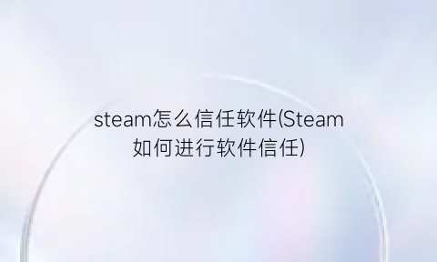 steam怎么信任软件(Steam如何进行软件信任)