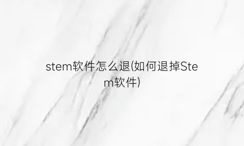 “stem软件怎么退(如何退掉Stem软件)