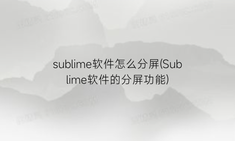 “sublime软件怎么分屏(Sublime软件的分屏功能)
