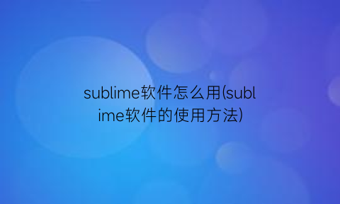 sublime软件怎么用(sublime软件的使用方法)