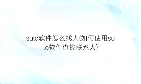 “sulo软件怎么找人(如何使用sulo软件查找联系人)