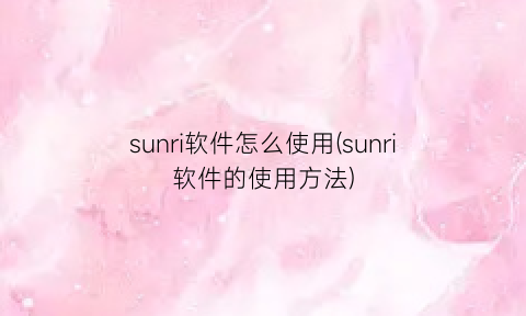 sunri软件怎么使用(sunri软件的使用方法)