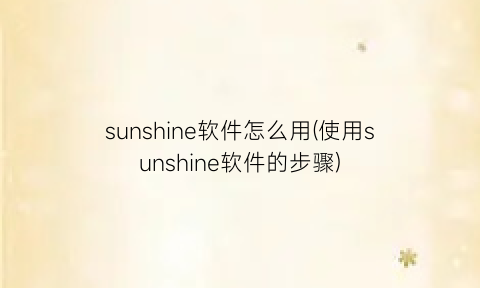 sunshine软件怎么用(使用sunshine软件的步骤)