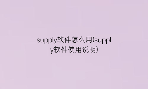supply软件怎么用(supply软件使用说明)
