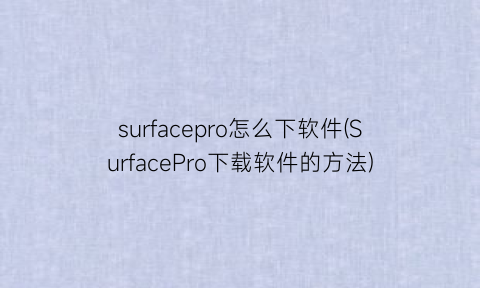 surfacepro怎么下软件(SurfacePro下载软件的方法)