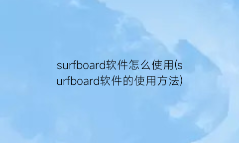 surfboard软件怎么使用(surfboard软件的使用方法)