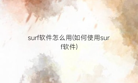 surf软件怎么用(如何使用surf软件)