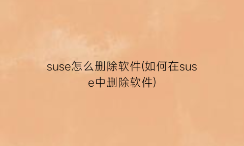 suse怎么删除软件(如何在suse中删除软件)