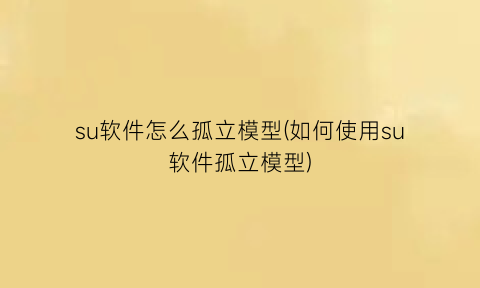 su软件怎么孤立模型(如何使用su软件孤立模型)