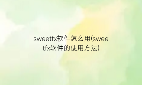 sweetfx软件怎么用(sweetfx软件的使用方法)