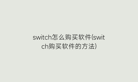“switch怎么购买软件(switch购买软件的方法)
