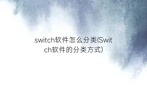 switch软件怎么分类(Switch软件的分类方式)