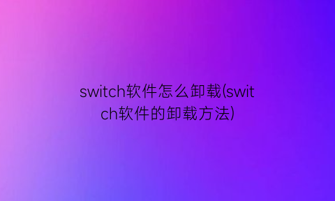 switch软件怎么卸载(switch软件的卸载方法)