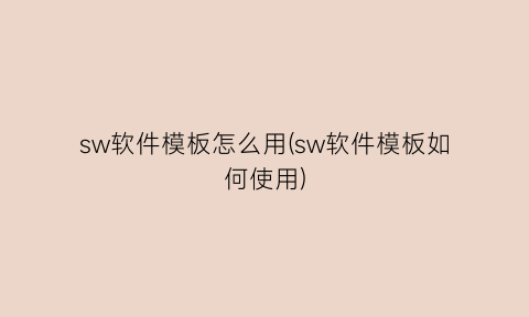 “sw软件模板怎么用(sw软件模板如何使用)