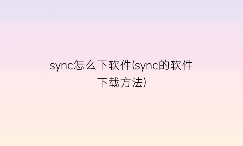 sync怎么下软件(sync的软件下载方法)