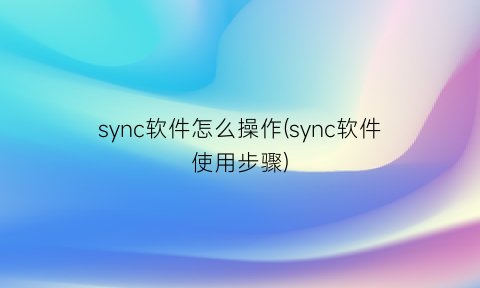 sync软件怎么操作(sync软件使用步骤)
