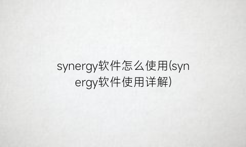 synergy软件怎么使用(synergy软件使用详解)