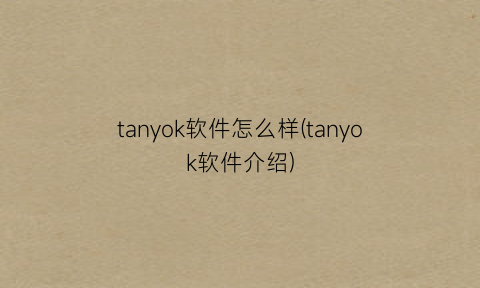 “tanyok软件怎么样(tanyok软件介绍)