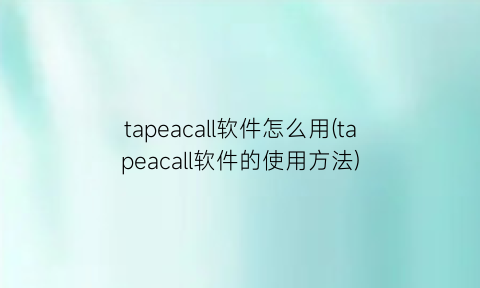 tapeacall软件怎么用(tapeacall软件的使用方法)