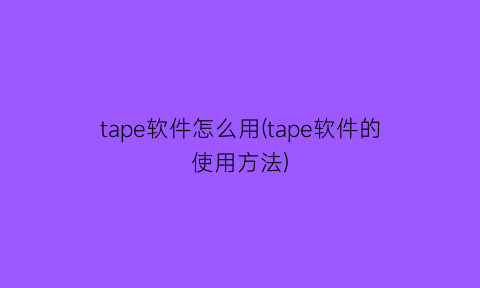 tape软件怎么用(tape软件的使用方法)