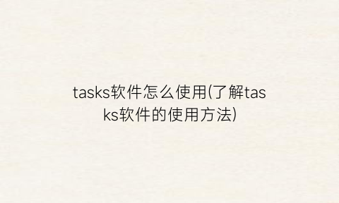 tasks软件怎么使用(了解tasks软件的使用方法)