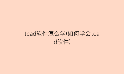 “tcad软件怎么学(如何学会tcad软件)