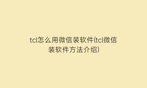 tcl怎么用微信装软件(tcl微信装软件方法介绍)