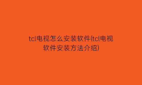 “tcl电视怎么安装软件(tcl电视软件安装方法介绍)