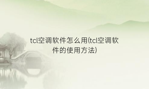 “tcl空调软件怎么用(tcl空调软件的使用方法)