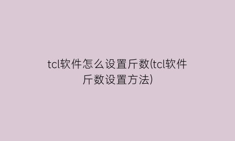 tcl软件怎么设置斤数(tcl软件斤数设置方法)