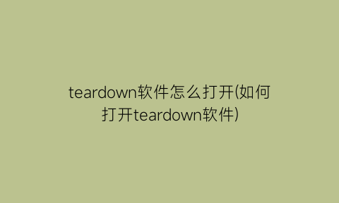 teardown软件怎么打开(如何打开teardown软件)