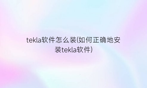 “tekla软件怎么装(如何正确地安装tekla软件)