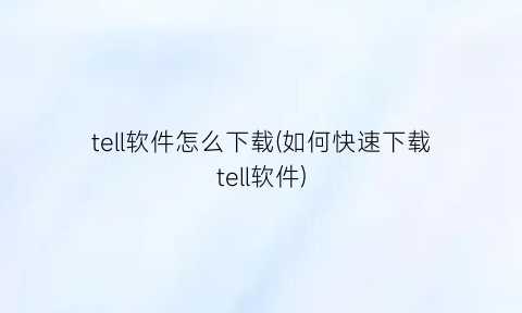“tell软件怎么下载(如何快速下载tell软件)