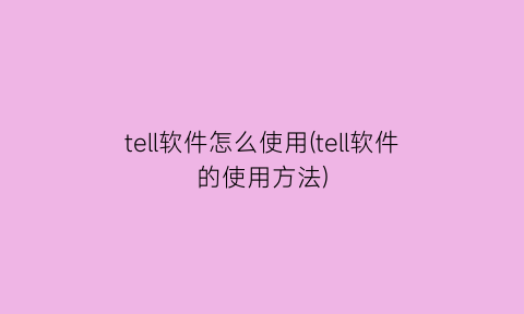 “tell软件怎么使用(tell软件的使用方法)