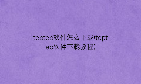 teptep软件怎么下载(teptep软件下载教程)