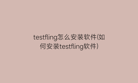 testfling怎么安装软件(如何安装testfling软件)