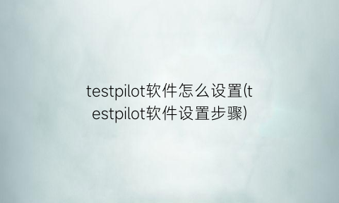 testpilot软件怎么设置(testpilot软件设置步骤)