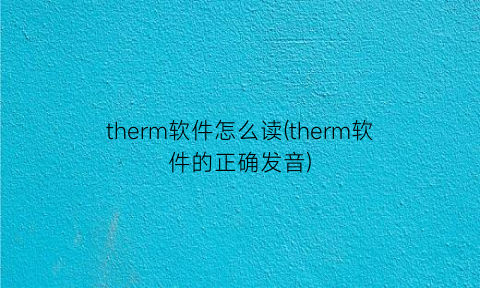 therm软件怎么读(therm软件的正确发音)