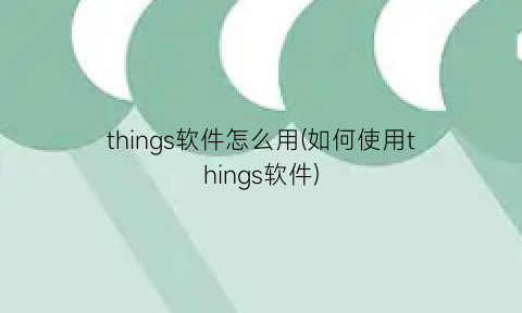 “things软件怎么用(如何使用things软件)
