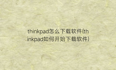 thinkpad怎么下载软件(thinkpad如何开始下载软件)