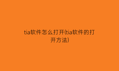 “tia软件怎么打开(tia软件的打开方法)