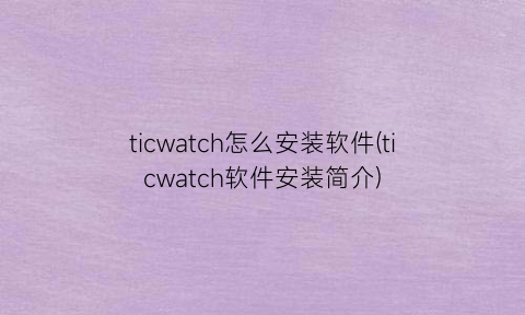 ticwatch怎么安装软件(ticwatch软件安装简介)