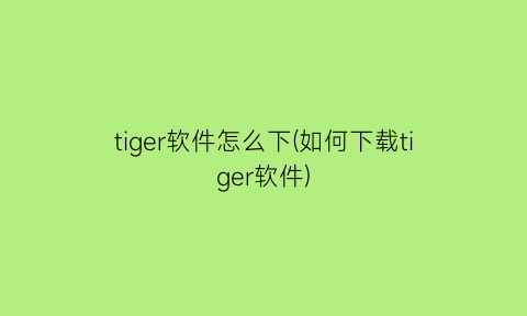 “tiger软件怎么下(如何下载tiger软件)