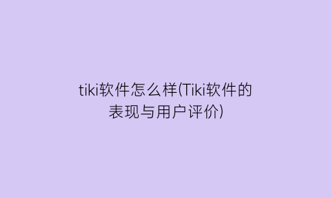 tiki软件怎么样(Tiki软件的表现与用户评价)