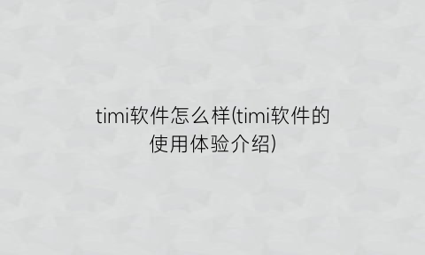 timi软件怎么样(timi软件的使用体验介绍)