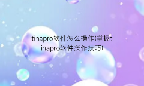 tinapro软件怎么操作(掌握tinapro软件操作技巧)